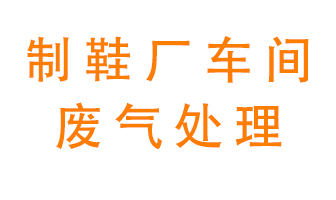鞋廠車間產(chǎn)生的廢氣改怎么處理？