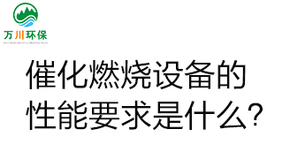  催化燃燒設(shè)備的性能要求是什么？