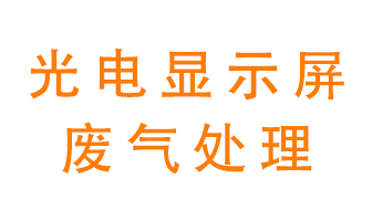 光電顯示屏行業(yè)生產(chǎn)時產(chǎn)生的廢氣該如何處理？